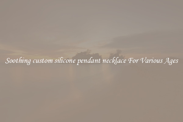 Soothing custom silicone pendant necklace For Various Ages