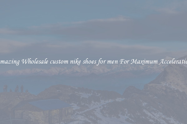 Amazing Wholesale custom nike shoes for men For Maximum Acceleration