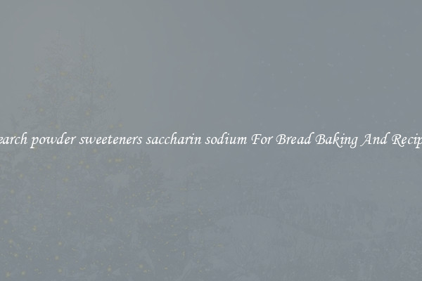 Search powder sweeteners saccharin sodium For Bread Baking And Recipes