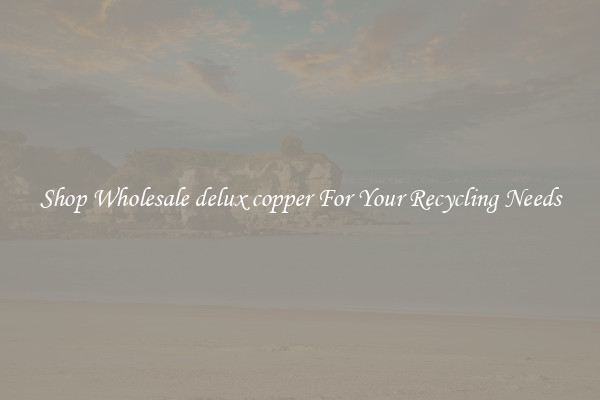 Shop Wholesale delux copper For Your Recycling Needs
