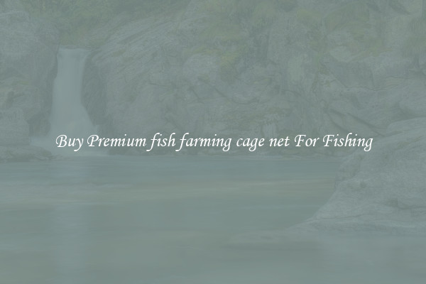 Buy Premium fish farming cage net For Fishing