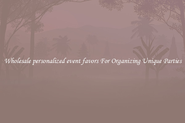 Wholesale personalized event favors For Organizing Unique Parties