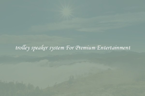 trolley speaker system For Premium Entertainment