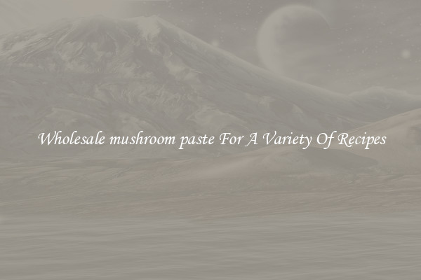 Wholesale mushroom paste For A Variety Of Recipes