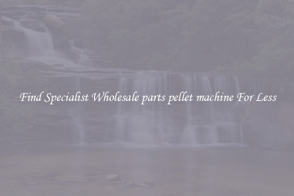  Find Specialist Wholesale parts pellet machine For Less 