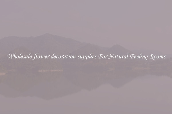 Wholesale flower decoration supplies For Natural-Feeling Rooms