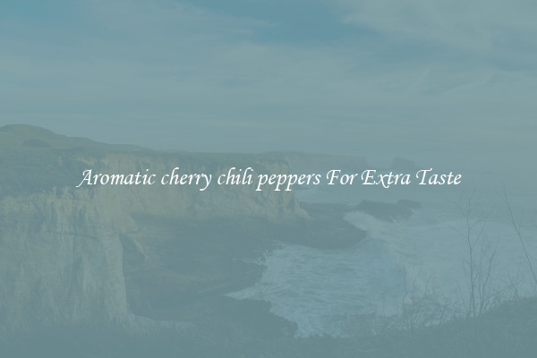 Aromatic cherry chili peppers For Extra Taste