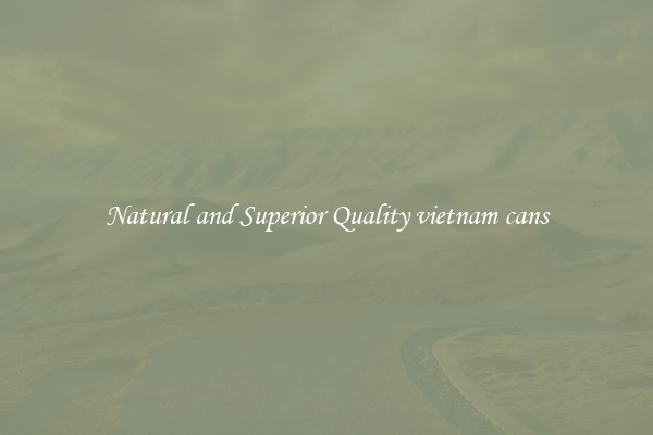 Natural and Superior Quality vietnam cans