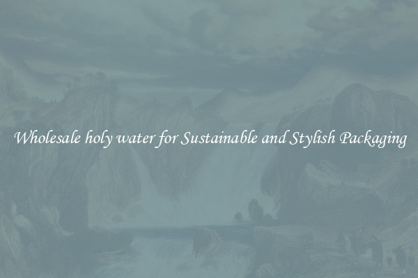 Wholesale holy water for Sustainable and Stylish Packaging