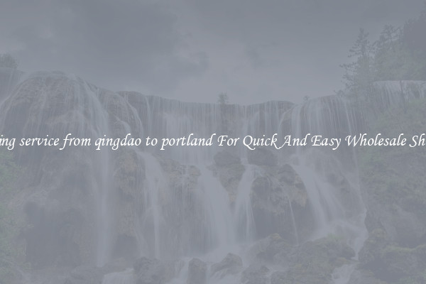 shipping service from qingdao to portland For Quick And Easy Wholesale Shipping