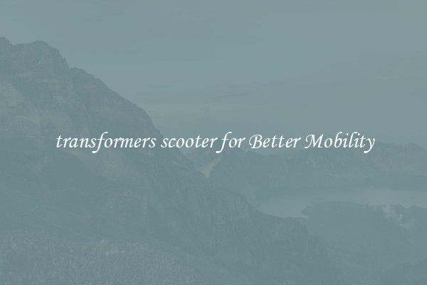 transformers scooter for Better Mobility