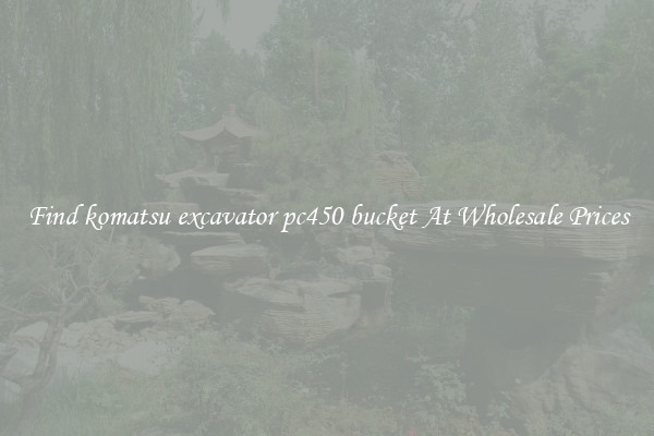 Find komatsu excavator pc450 bucket At Wholesale Prices