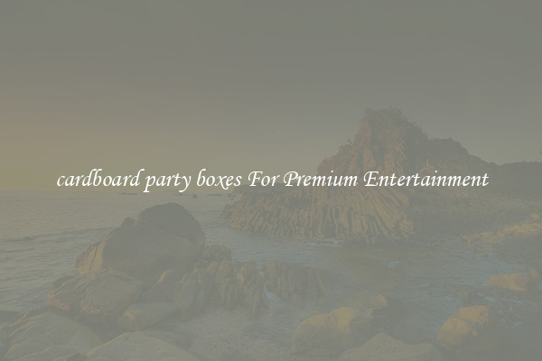 cardboard party boxes For Premium Entertainment