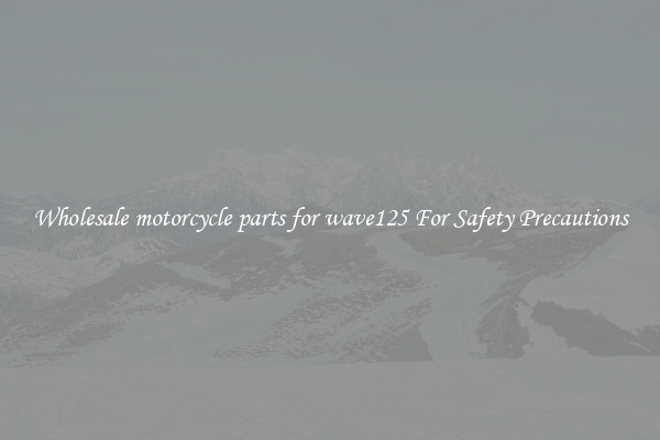 Wholesale motorcycle parts for wave125 For Safety Precautions