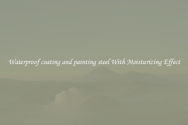 Waterproof coating and painting steel With Moisturizing Effect