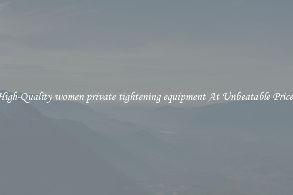 High-Quality women private tightening equipment At Unbeatable Prices