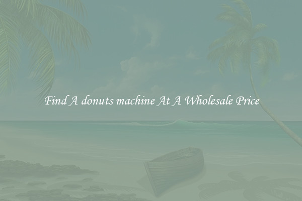 Find A donuts machine At A Wholesale Price