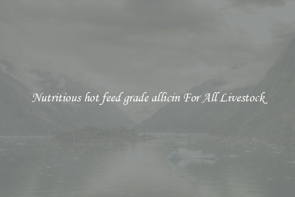 Nutritious hot feed grade allicin For All Livestock