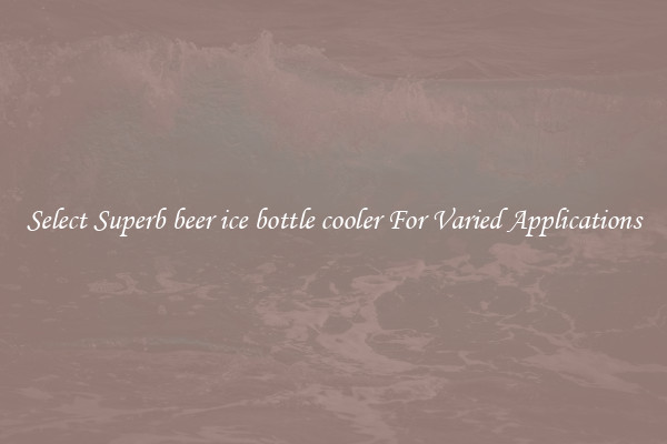 Select Superb beer ice bottle cooler For Varied Applications