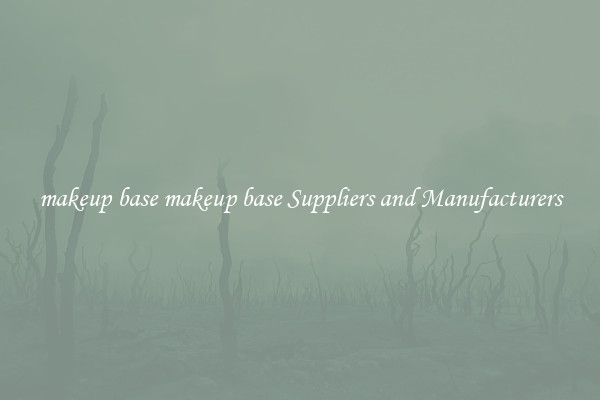 makeup base makeup base Suppliers and Manufacturers