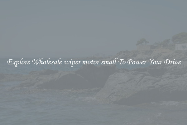 Explore Wholesale wiper motor small To Power Your Drive